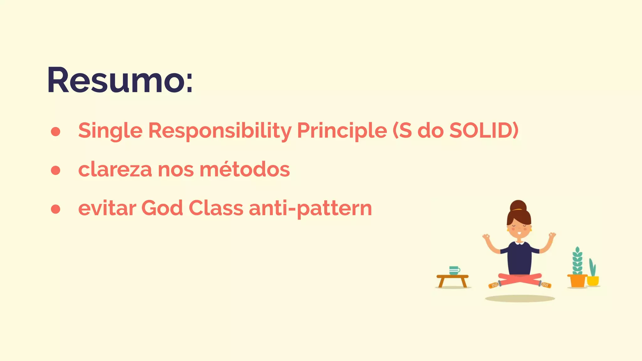 ● Single Responsibility Principle (S do SOLID)
● clareza nos métodos
● evitar God Class anti-pattern
Resumo:
 