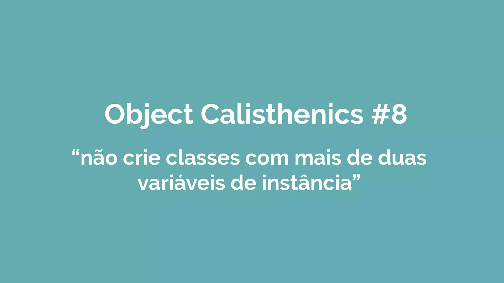 Object Calisthenics #8
“não crie classes com mais de duas
variáveis de instância”
 