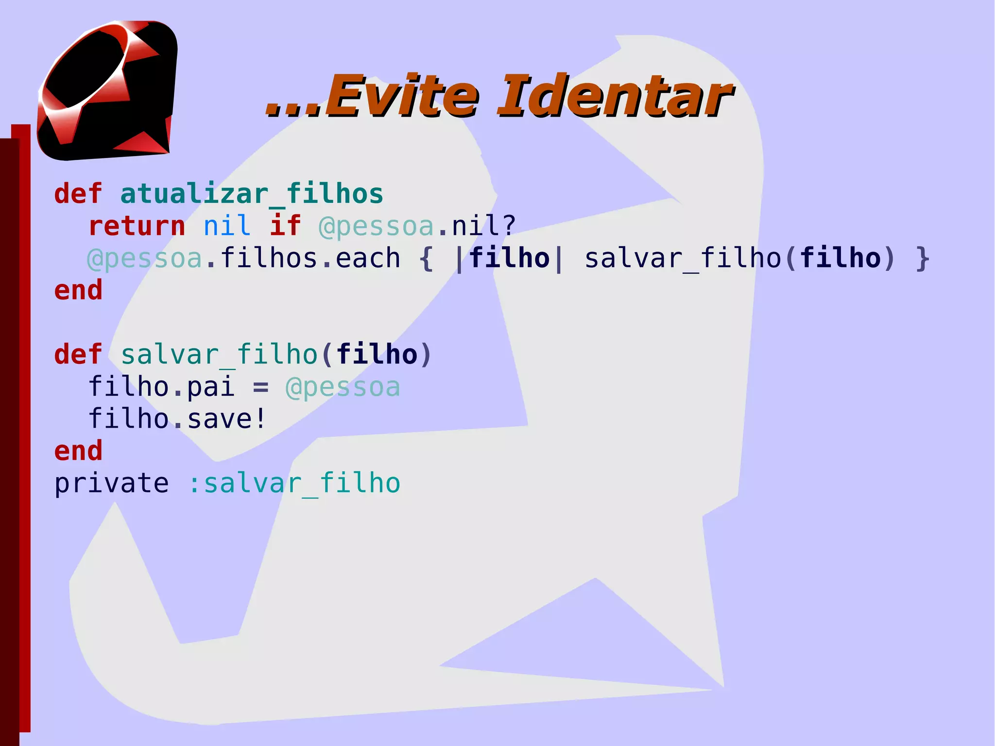 Não Abuse da Linguagem Ruby ajuda muito, mas use com moderação yield sobre yield sobre yield sobre... Difícil de entender, e LENTO Não use coisas que podem depender da implementação de Ruby Se for necessário fazer isso, ISOLE-AS e TESTE-AS INTENSIVAMENTE! 