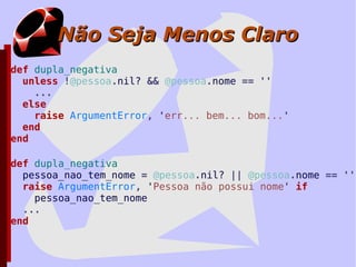 Ruby não é... Perl a.size == 0 or abort PHP for element in array Java array.size.times { |i| element = array[i] } Basic, Cobol, Pascal, C... a = create_person(:name => 'Foo') 