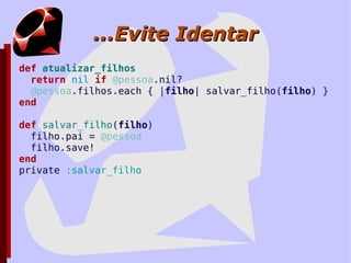 Não Abuse da Linguagem Ruby ajuda muito, mas use com moderação yield sobre yield sobre yield sobre... Difícil de entender, e LENTO Não use coisas que podem depender da implementação de Ruby Se for necessário fazer isso, ISOLE-AS e TESTE-AS INTENSIVAMENTE! 