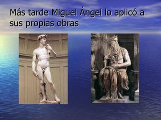Más tarde Miguel Ángel lo aplicó a sus propias obras 