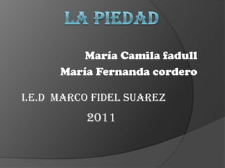 María Camila fadull
      María Fernanda cordero

I.E.D MARCO FIDEL SUAREZ
          2011
 