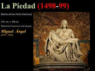 La Piedad  (1498 - 99)   Básílica de San Pedro (Vaticano)        174  cm  x  195 cm   Mármol de Carrara (un solo bloque) Miguel  Ángel    (1475 – 1564) 