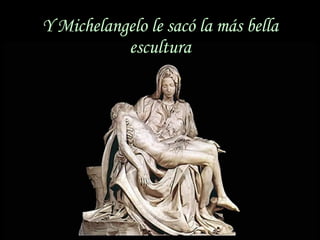 Y Michelangelo le sacó la más bella escultura