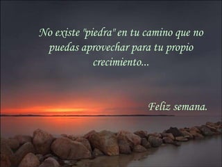No existe "piedra" en tu camino que no
                       puedas aprovechar para tu propio
                                   crecimiento...


                                               Feliz semana.



sonialilianafio@yahoo.com.ar
 