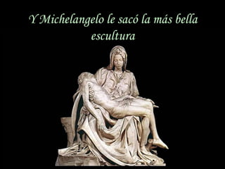 Y Michelangelo le sacó la más bella
                         escultura




sonialilianafio@yahoo.com.ar
 