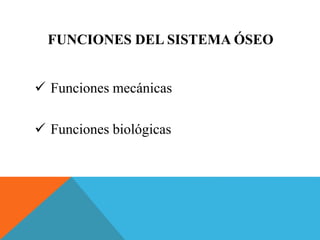 FUNCIONES DEL SISTEMA ÓSEO 
 Funciones mecánicas 
 Funciones biológicas 
 
