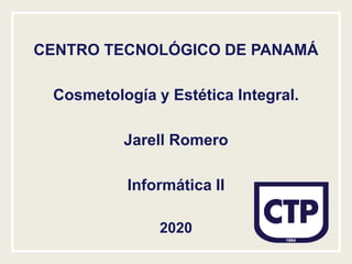 CENTRO TECNOLÓGICO DE PANAMÁ
Cosmetología y Estética Integral.
Jarell Romero
Informática II
2020
 