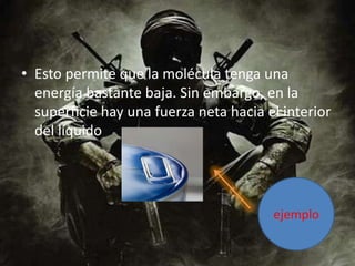 Esto permite que la molécula tenga una energía bastante baja. Sin embargo, en la superficie hay una fuerza neta hacia el interior del líquidoejemplo