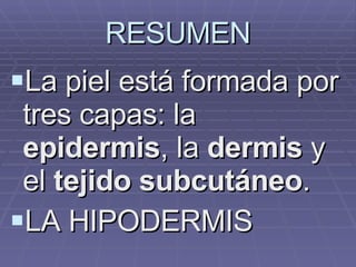 RESUMEN La piel está formada por tres capas: la  epidermis , la  dermis  y el  tejido subcutáneo . LA HIPODERMIS  