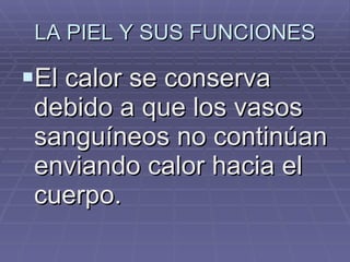 LA PIEL Y SUS FUNCIONES El calor se conserva debido a que los vasos sanguíneos no continúan enviando calor hacia el cuerpo.   