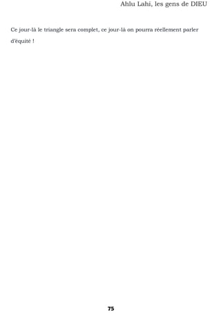 75
Ahlu Lahi, les gens de DIEU
Ce jour-là le triangle sera complet, ce jour-là on pourra réellement parler
d’équité !
 