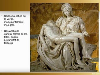 • Correcció òptica de
la Verge,
monumentalment
més gran
• Destacable la
varietat formal de les
teles, donen
profunditat de
textures
 