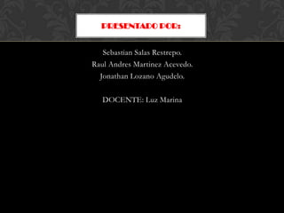 PRESENTADO POR:


   Sebastian Salas Restrepo.
Raul Andres Martinez Acevedo.
  Jonathan Lozano Agudelo.

   DOCENTE: Luz Marina
 