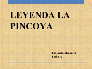 Eduardo Miranda
5 año A
LEYENDA LA
PINCOYA
 