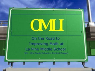 OMLI On the Road to  Improving Math at La Pine Middle School  5th - 8th Grade School in Central Oregon 