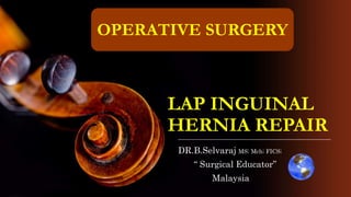 LAP INGUINAL
HERNIA REPAIR
DR.B.Selvaraj MS; Mch; FICS;
“ Surgical Educator”
Malaysia
OPERATIVE SURGERY
 