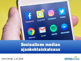 Harto Pönkä, 1.11.2018
Sosiaalisen median
ajankohtaiskatsaus
 