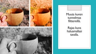 Muuta kuvan
tunnelmaa
filttereillä.
Rajaa kuva
haluamallasi
tavalla.
 