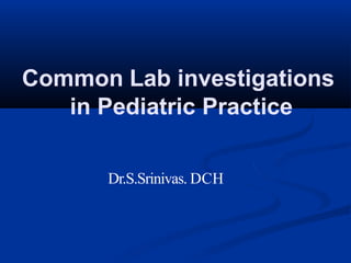 Common Lab investigations
in Pediatric Practice
Dr.S.Srinivas. DCH
 