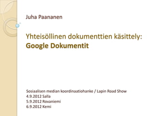 Juha Paananen


Yhteisöllinen dokumenttien käsittely:
Google Dokumentit




Sosiaalisen median koordinaatiohanke / Lapin Road Show
4.9.2012 Salla
5.9.2012 Rovaniemi
6.9.2012 Kemi
 