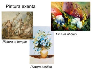 Pintura exenta
Pintura al temple
Pintura al oleo
Pintura acrílica
 