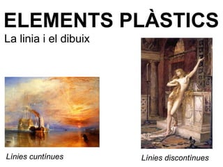 Línies cuntínues
ELEMENTS PLÀSTICS
La linia i el dibuix
Línies discontínues
 