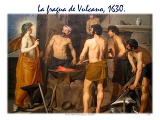 Prof. Félix González Chicote 110
La fragua de Vulcano, 1630.
 
