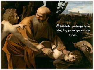 El espectador participa en la
obra, hay personajes que nos
miran.
 