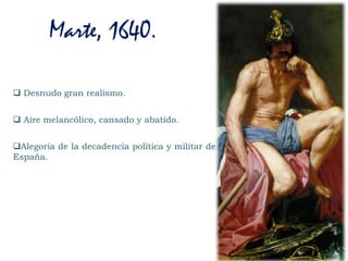  Desnudo gran realismo.
 Aire melancólico, cansado y abatido.
Alegoría de la decadencia política y militar de
España.
Marte, 1640.
 