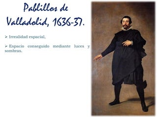  Irrealidad espacial,
 Espacio conseguido mediante luces y
sombras.
Pablillos de
Valladolid, 1636-37.
 