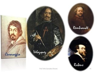 15Prof. Félix González Chicote
Caravaggio
Velazquez
Rembrandt
Rubens
 