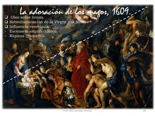 Prof. Félix González Chicote 39
La adoración de los magos, 1609. Oleo sobre lienzo.
 Sobreiluminación de la Virgen y el Niño.
 Influencia veneciana:
- Escenario arquitectónico.
- Riqueza cromática.
 