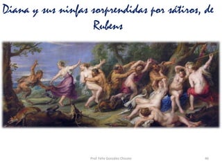 RAFFAELLO SANZIO 1483-1520
46Prof. Félix González Chicote
Diana y sus ninfas sorprendidas por sátiros, de
Rubens
 