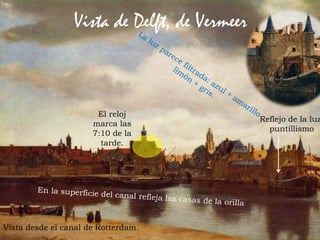63Prof. Félix González Chicote
Vista de Delft, de Vermeer
El reloj
marca las
7:10 de la
tarde.
Vista desde el canal de Rotterdam.
Reflejo de la luz
puntillismo
 