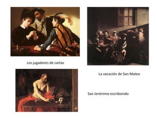 Los jugadores de cartas
La vocación de San Mateo
San Jerónimo escribiendo
 