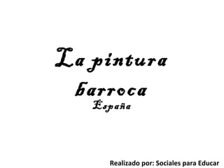La pintura
barroca
España
Realizado por: Sociales para Educar
 