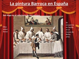 La pintura Barroca en España San Hugo en el refectorio de los cartujos: Óleo  sobre lienzo Se encuentra en Sevilla en el museo de Bellas artes 
