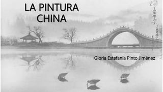 LA PINTURA
CHINA
Gloria Estefanía Pinto Jiménez
 