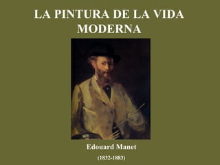 LA PINTURA DE LA VIDA
      MODERNA




       Edouard Manet
         (1832-1883)
 
