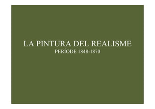 LA PINTURA DEL REALISME
      PERÍODE 1848-1870
 