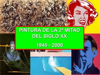 PINTURA DE LA 2ª MITAD
DEL SIGLO XX
1945 - 2000
 
