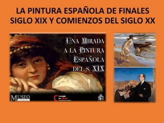 LA PINTURA ESPAÑOLA DE FINALES 
SIGLO XIX Y COMIENZOS DEL SIGLO XX 
 