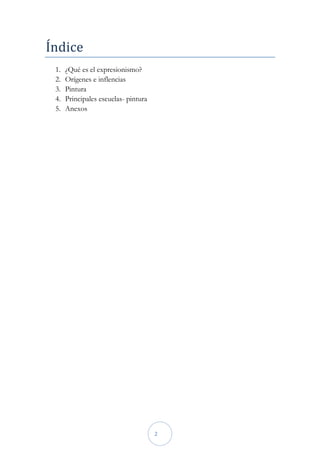 Índice
 1.   ¿Qué es el expresionismo?
 2.   Orígenes e inflencias
 3.   Pintura
 4.   Principales escuelas- pintura
 5.   Anexos




                                      2
 