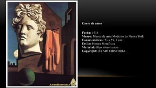 Canto de amor
Fecha: 1914
Museo: Museo de Arte Moderno de Nueva York
Características: 73 x 59, 1 cm.
Estilo: Pintura Metafísica
Material: Oleo sobre lienzo
Copyright: (C) ARTEHISTORIA
 