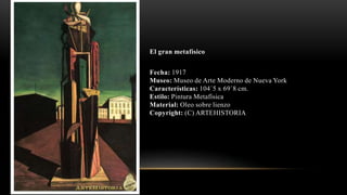 El gran metafísico
Fecha: 1917
Museo: Museo de Arte Moderno de Nueva York
Características: 104´5 x 69´8 cm.
Estilo: Pintura Metafísica
Material: Oleo sobre lienzo
Copyright: (C) ARTEHISTORIA
 