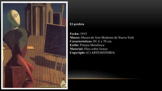 El profeta
Fecha: 1915
Museo: Museo de Arte Moderno de Nueva York
Características: 89, 6 x 70 cm.
Estilo: Pintura Metafísica
Material: Oleo sobre lienzo
Copyright: (C) ARTEHISTORIA
 