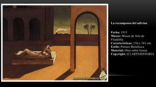 La recompensa del adivino
Fecha: 1913
Museo: Museo de Arte de
Filadelfia
Características: 136 x 181 cm.
Estilo: Pintura Metafísica
Material: Oleo sobre lienzo
Copyright: (C) ARTEHISTORIA
 