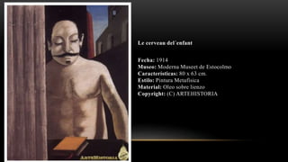Le cerveau del´enfant
Fecha: 1914
Museo: Moderna Museet de Estocolmo
Características: 80 x 63 cm.
Estilo: Pintura Metafísica
Material: Oleo sobre lienzo
Copyright: (C) ARTEHISTORIA
 
